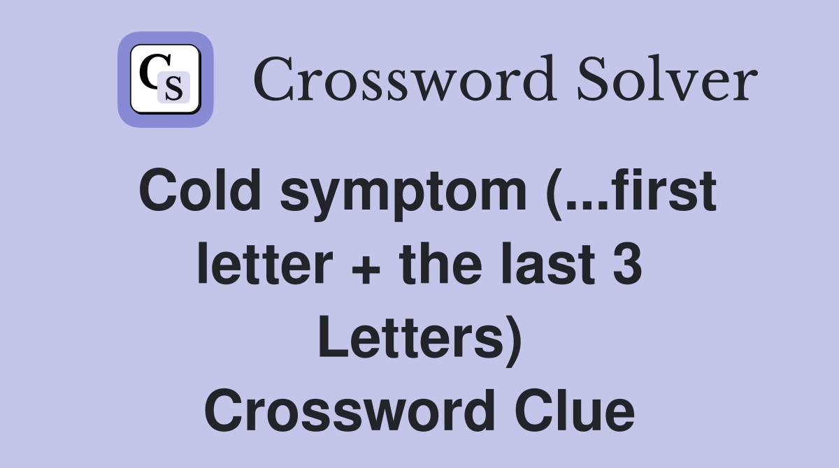 Cold symptom (...first letter + the last 3 Letters) Crossword Clue